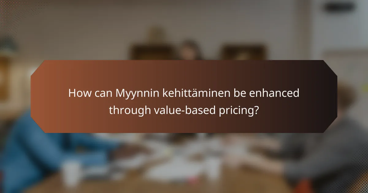 How can Myynnin kehittäminen be enhanced through value-based pricing?