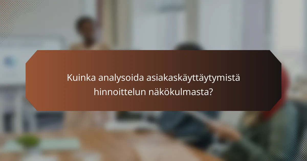 Kuinka analysoida asiakaskäyttäytymistä hinnoittelun näkökulmasta?