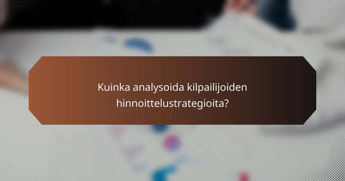 Kuinka analysoida kilpailijoiden hinnoittelustrategioita?