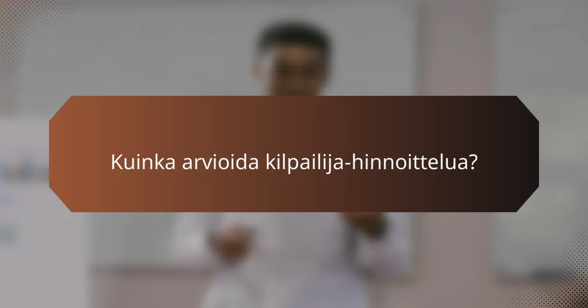 Kuinka arvioida kilpailija-hinnoittelua?