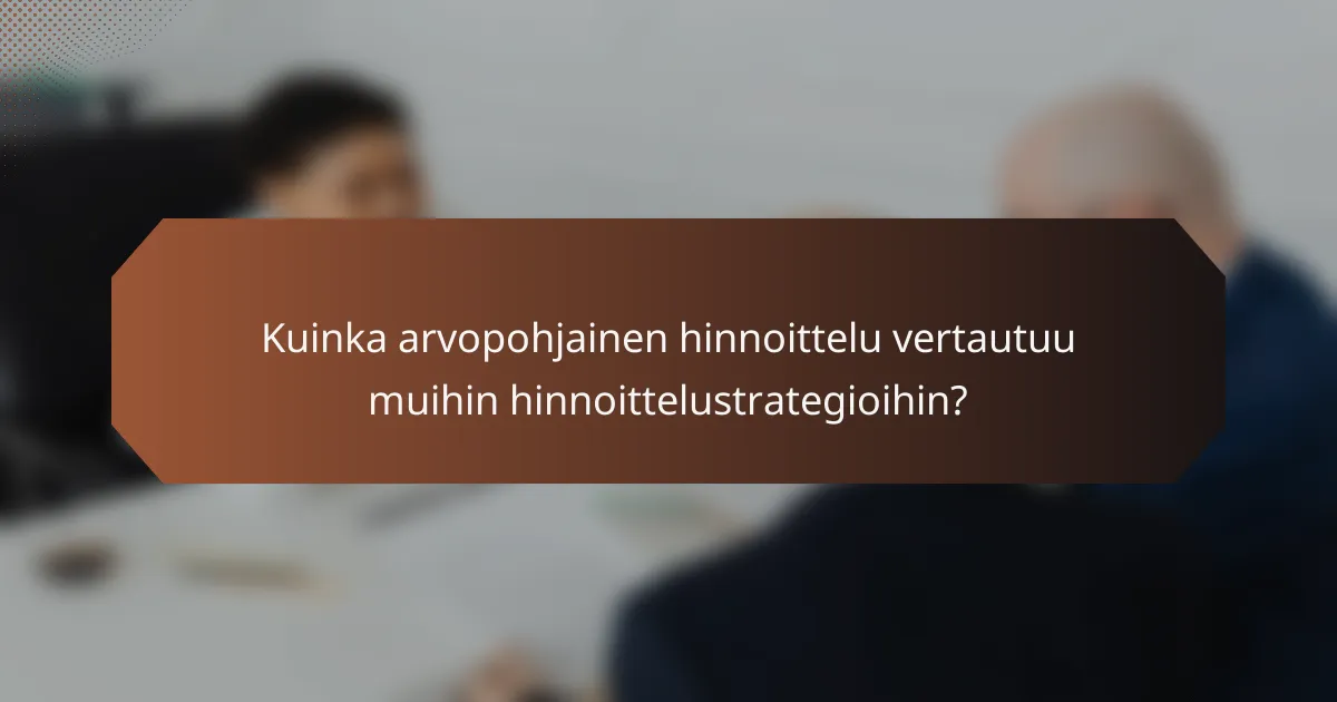 Kuinka arvopohjainen hinnoittelu vertautuu muihin hinnoittelustrategioihin?