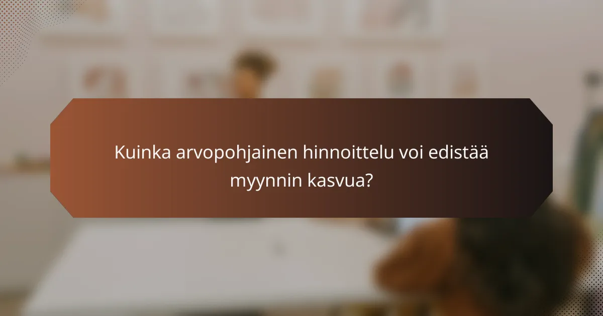 Kuinka arvopohjainen hinnoittelu voi edistää myynnin kasvua?