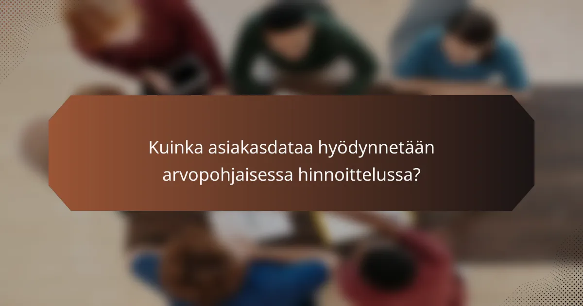 Kuinka asiakasdataa hyödynnetään arvopohjaisessa hinnoittelussa?