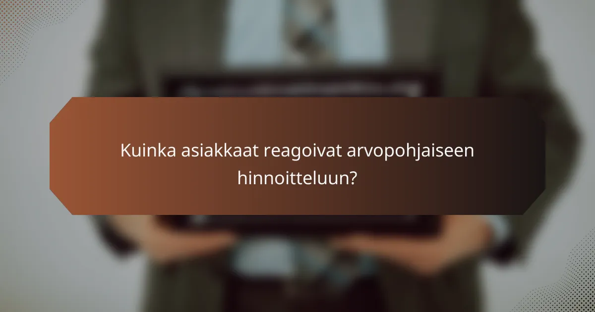 Kuinka asiakkaat reagoivat arvopohjaiseen hinnoitteluun?