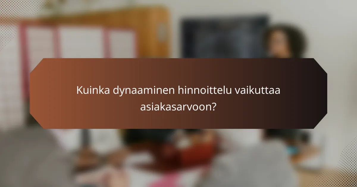 Kuinka dynaaminen hinnoittelu vaikuttaa asiakasarvoon?