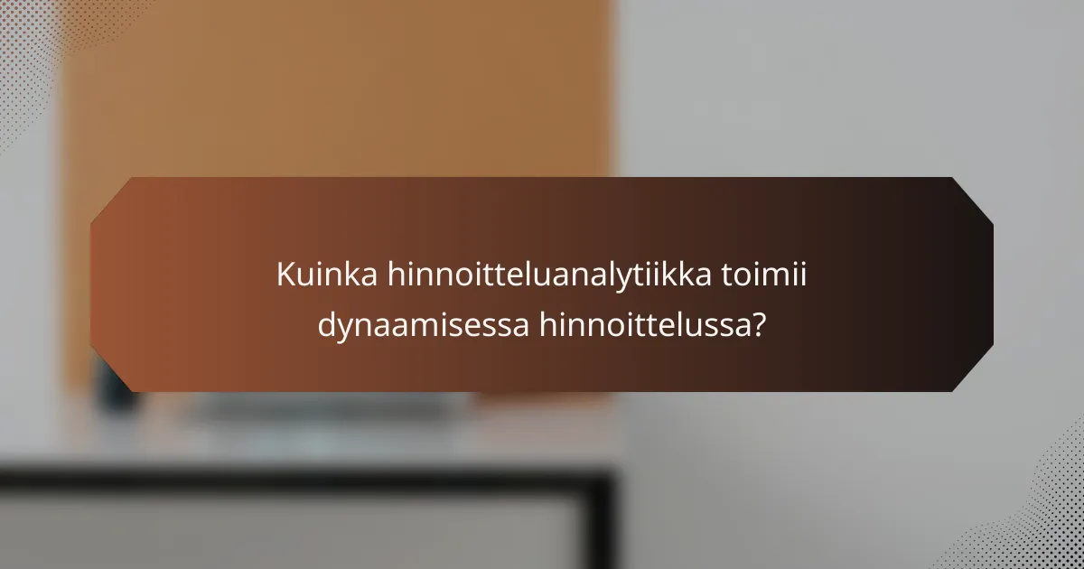 Kuinka hinnoitteluanalytiikka toimii dynaamisessa hinnoittelussa?