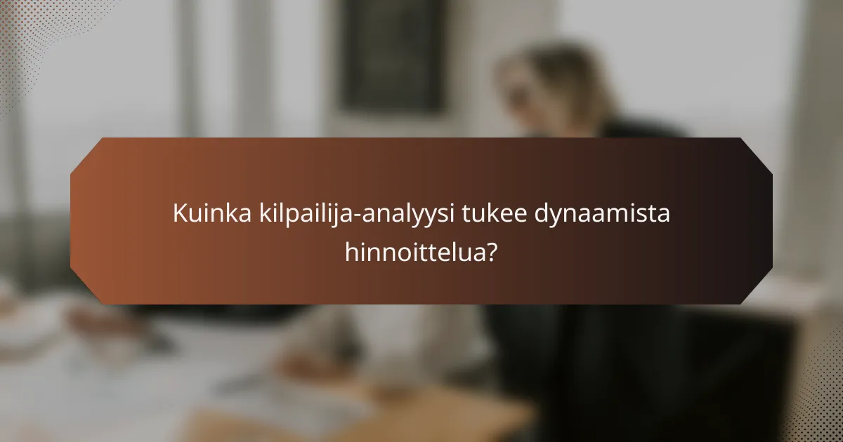 Kuinka kilpailija-analyysi tukee dynaamista hinnoittelua?