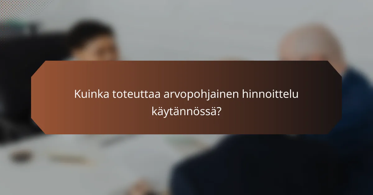 Kuinka toteuttaa arvopohjainen hinnoittelu käytännössä?