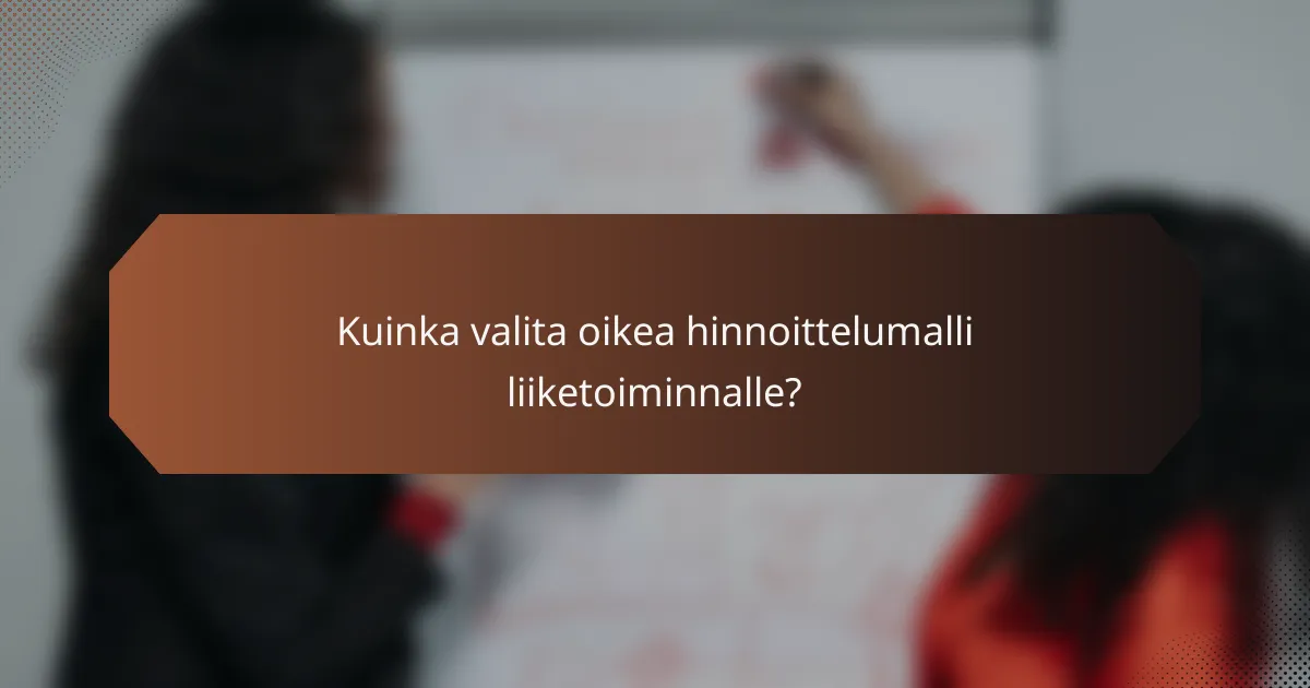 Kuinka valita oikea hinnoittelumalli liiketoiminnalle?