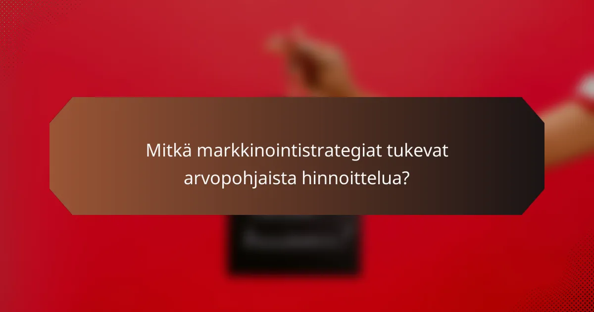 Mitkä markkinointistrategiat tukevat arvopohjaista hinnoittelua?
