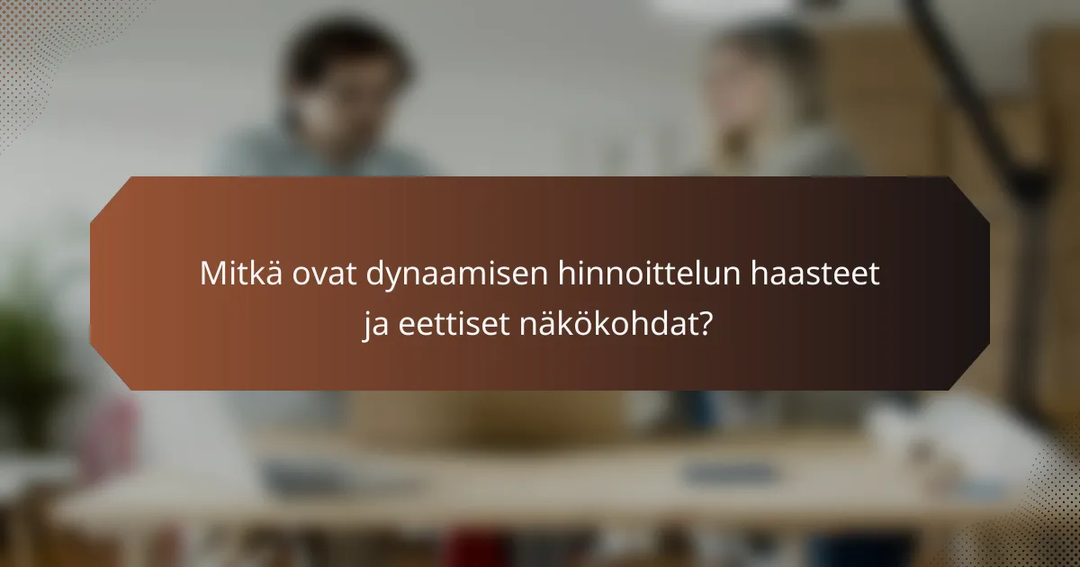 Mitkä ovat dynaamisen hinnoittelun haasteet ja eettiset näkökohdat?