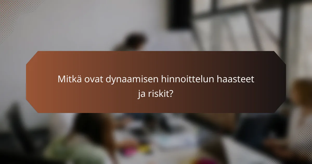 Mitkä ovat dynaamisen hinnoittelun haasteet ja riskit?