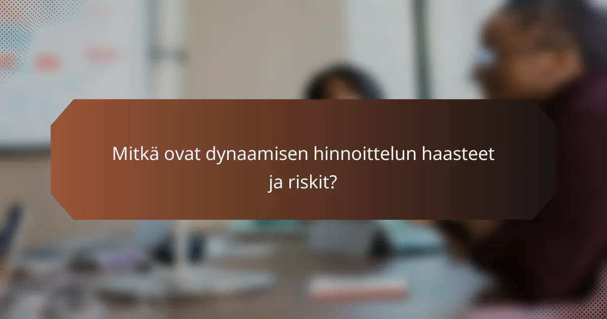 Mitkä ovat dynaamisen hinnoittelun haasteet ja riskit?