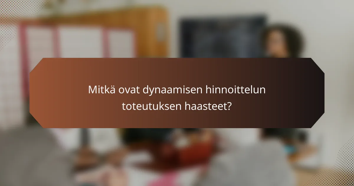 Mitkä ovat dynaamisen hinnoittelun toteutuksen haasteet?