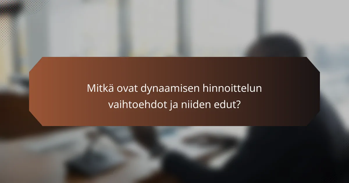 Mitkä ovat dynaamisen hinnoittelun vaihtoehdot ja niiden edut?
