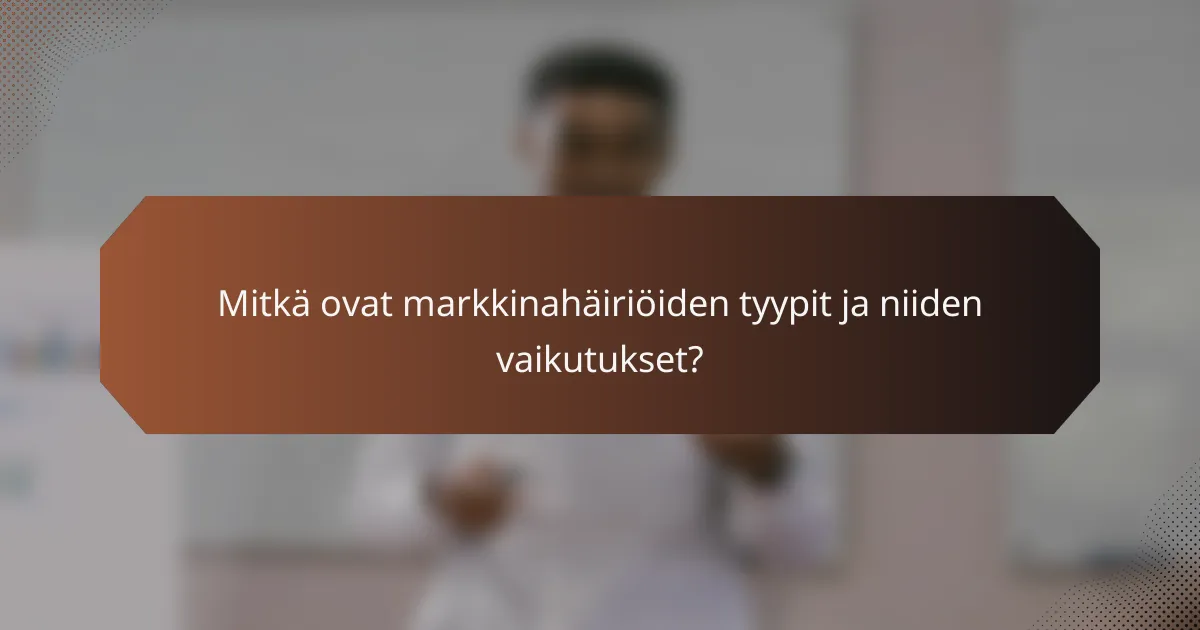 Mitkä ovat markkinahäiriöiden tyypit ja niiden vaikutukset?