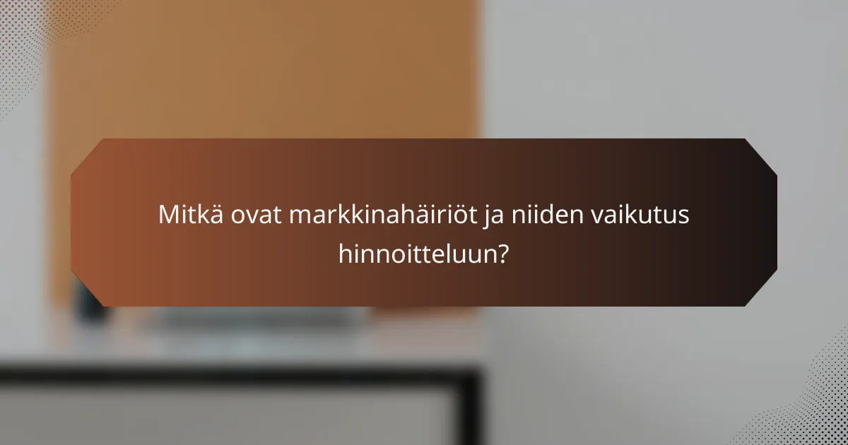 Mitkä ovat markkinahäiriöt ja niiden vaikutus hinnoitteluun?