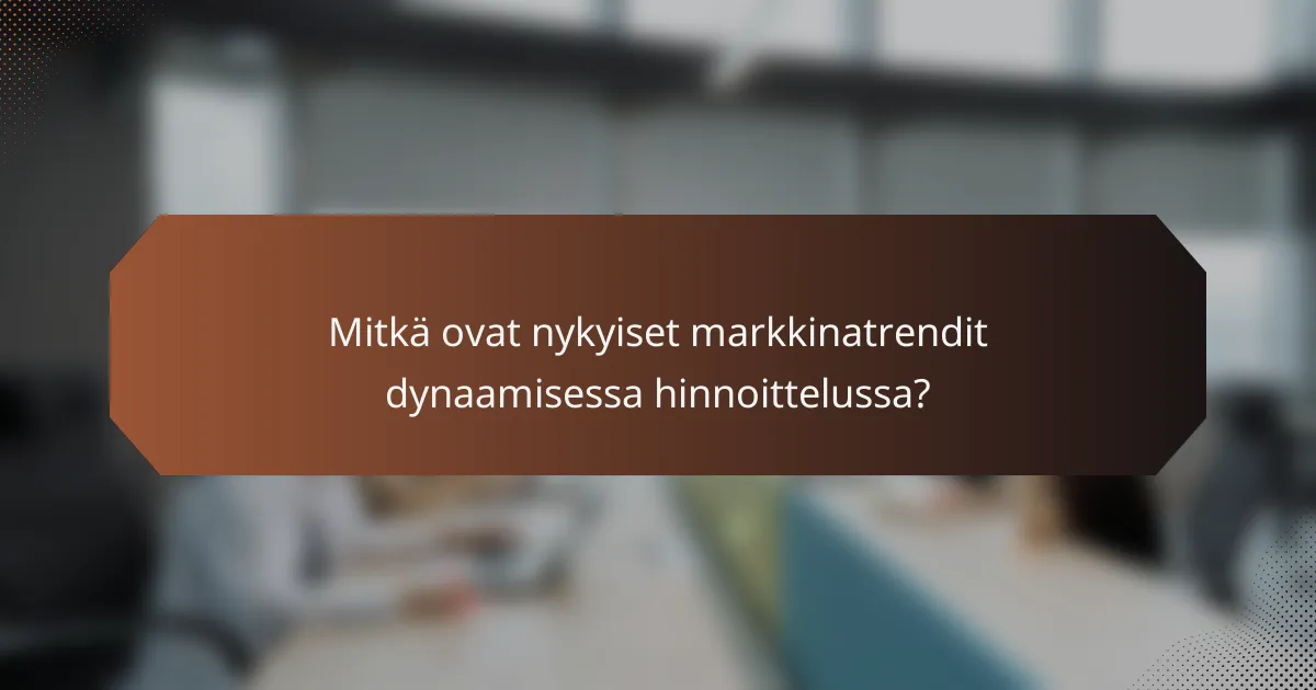 Mitkä ovat nykyiset markkinatrendit dynaamisessa hinnoittelussa?