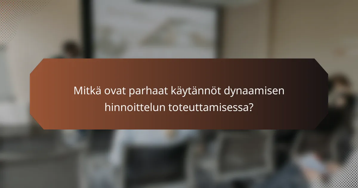 Mitkä ovat parhaat käytännöt dynaamisen hinnoittelun toteuttamisessa?