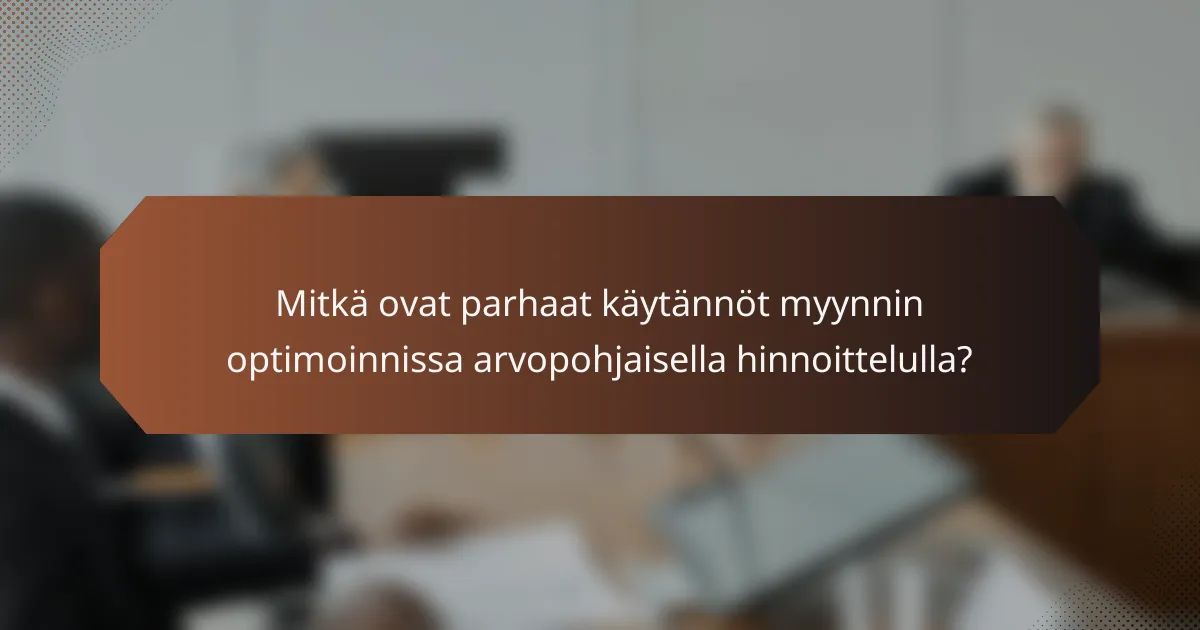 Mitkä ovat parhaat käytännöt myynnin optimoinnissa arvopohjaisella hinnoittelulla?