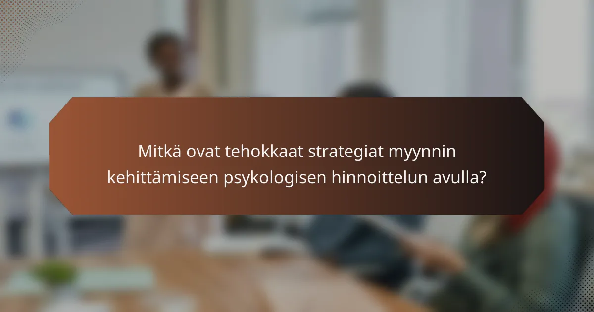 Mitkä ovat tehokkaat strategiat myynnin kehittämiseen psykologisen hinnoittelun avulla?