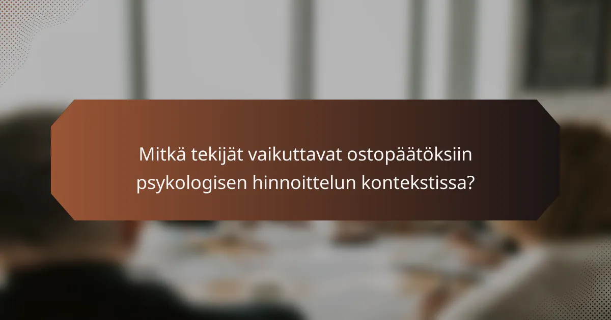 Mitkä tekijät vaikuttavat ostopäätöksiin psykologisen hinnoittelun kontekstissa?